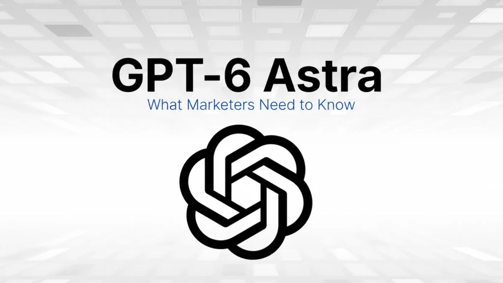 GPT 6 Astra - what marketers need to know`